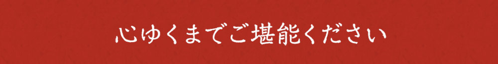 心ゆくまでご堪能ください