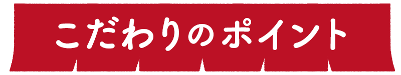 こだわりのポイント