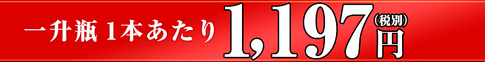 一升瓶1本あたり1,197円(税別)!