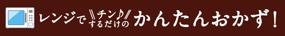 レンジでチンするだけのかんたんおかず！