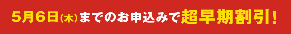 5月7日（木）までのお申込みで超早期割引！
