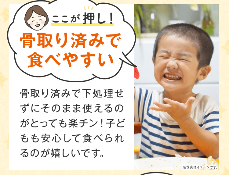 ここが押し！骨取り済みで食べやすい