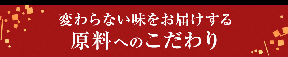 変わらない味をお届けする原料へのこだわり